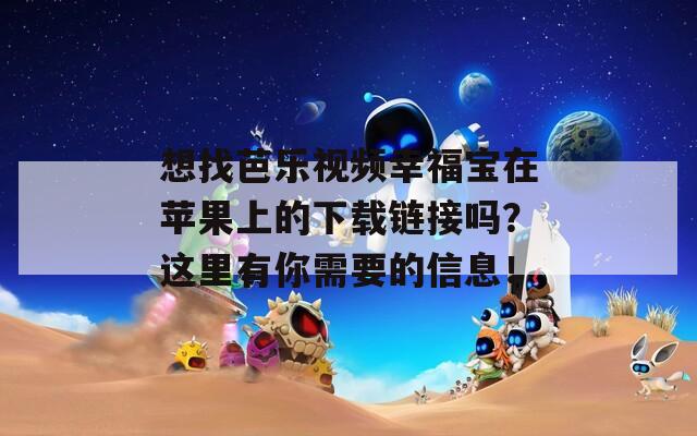 想找芭乐视频幸福宝在苹果上的下载链接吗？这里有你需要的信息！