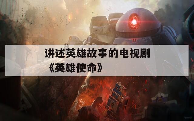 讲述英雄故事的电视剧《英雄使命》