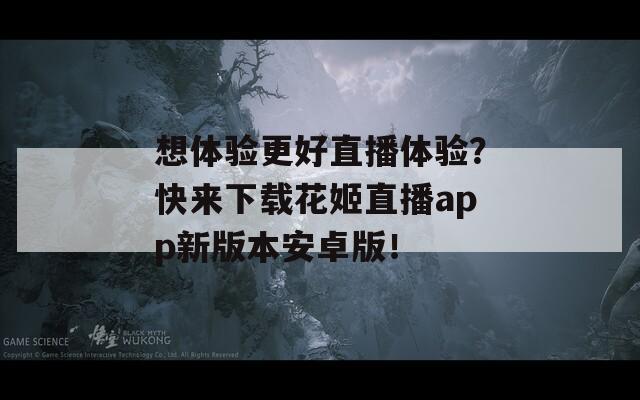 想体验更好直播体验？快来下载花姬直播app新版本安卓版！