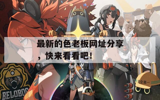 最新的色老板网址分享，快来看看吧！