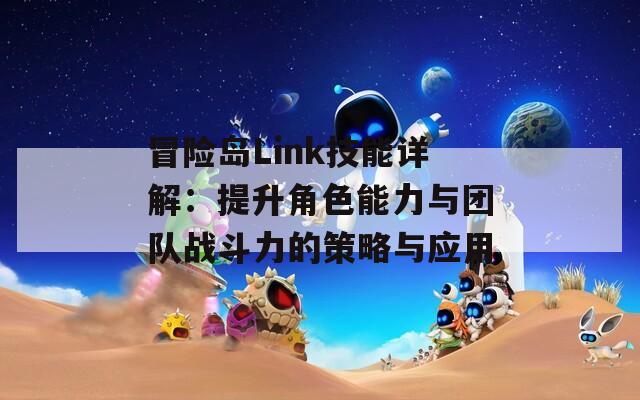 冒险岛Link技能详解：提升角色能力与团队战斗力的策略与应用