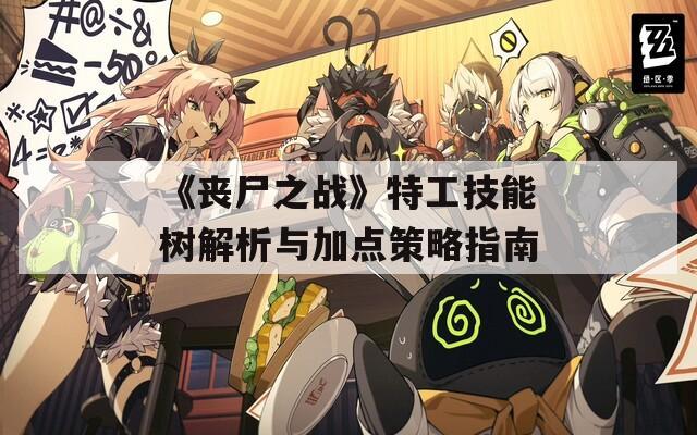 《丧尸之战》特工技能树解析与加点策略指南