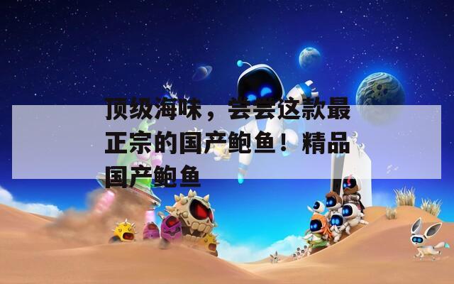 顶级海味，尝尝这款最正宗的国产鲍鱼！精品国产鲍鱼