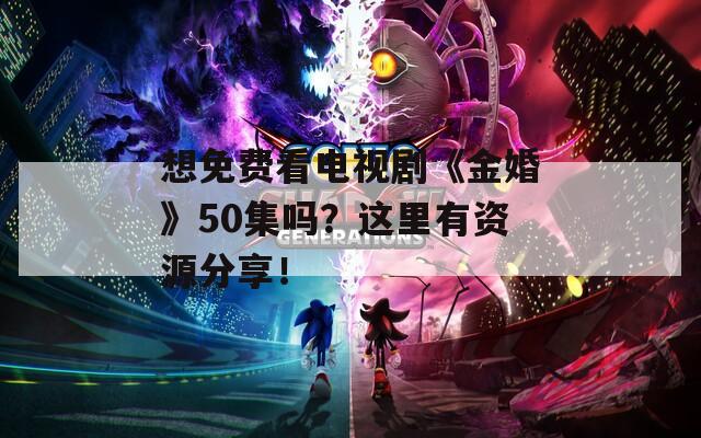 想免费看电视剧《金婚》50集吗？这里有资源分享！