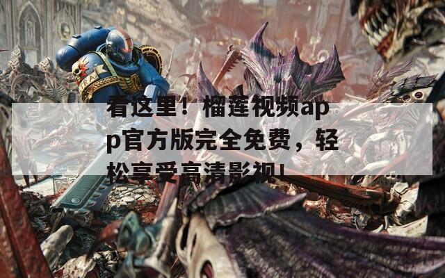 看这里！榴莲视频app官方版完全免费，轻松享受高清影视！
