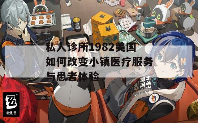 私人诊所1982美国如何改变小镇医疗服务与患者体验