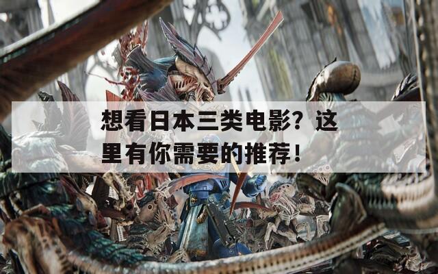 想看日本三类电影？这里有你需要的推荐！