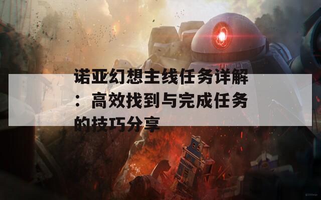 诺亚幻想主线任务详解：高效找到与完成任务的技巧分享