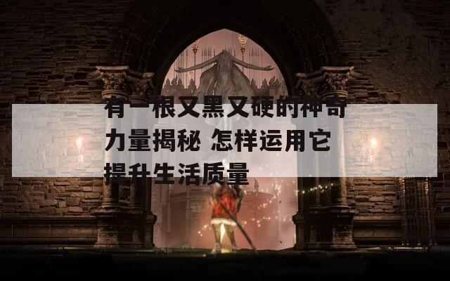 有一根又黑又硬的神奇力量揭秘 怎样运用它提升生活质量