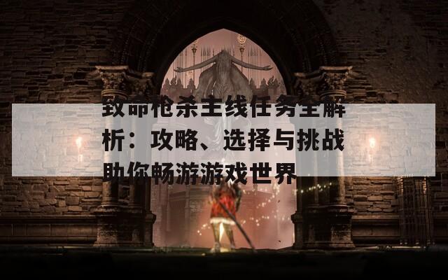 致命枪杀主线任务全解析：攻略、选择与挑战助你畅游游戏世界