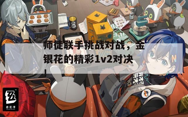 师徒联手挑战对战，金银花的精彩1v2对决！