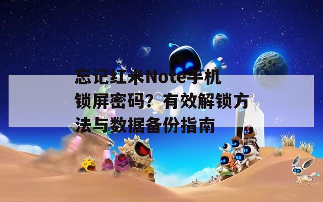 忘记红米Note手机锁屏密码？有效解锁方法与数据备份指南