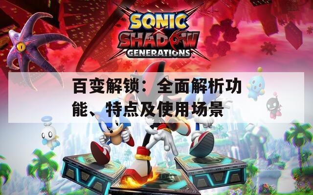 百变解锁：全面解析功能、特点及使用场景