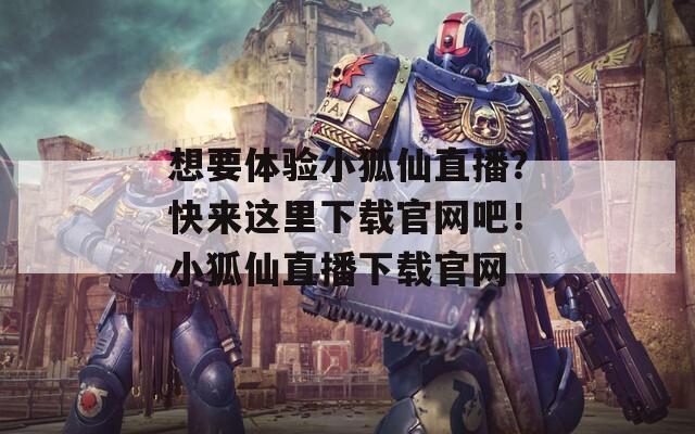 想要体验小狐仙直播？快来这里下载官网吧！小狐仙直播下载官网