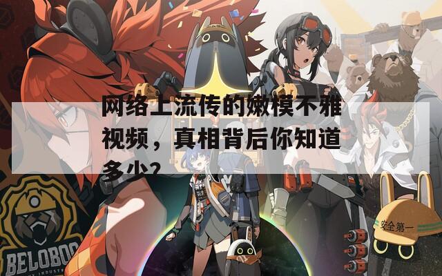 网络上流传的嫩模不雅视频，真相背后你知道多少？