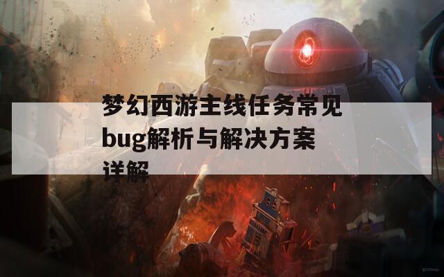梦幻西游主线任务常见bug解析与解决方案详解