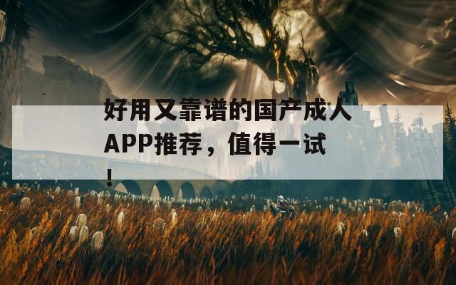 好用又靠谱的国产成人APP推荐，值得一试！