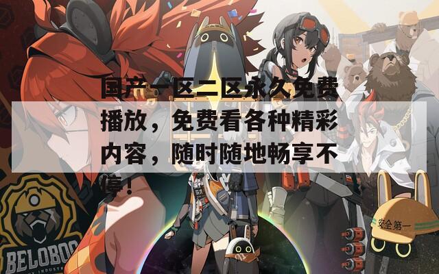 国产一区二区永久免费播放，免费看各种精彩内容，随时随地畅享不停！