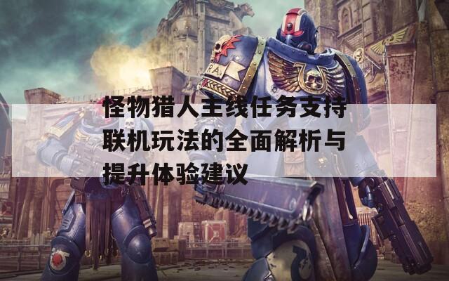 怪物猎人主线任务支持联机玩法的全面解析与提升体验建议