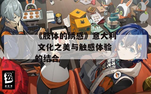 《肢体的绣感》意大利 文化之美与触感体验的结合