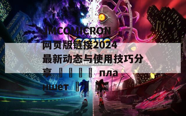 JMCOMICRON网页版链接2024 最新动态与使用技巧分享 جامع планшет 대한민국