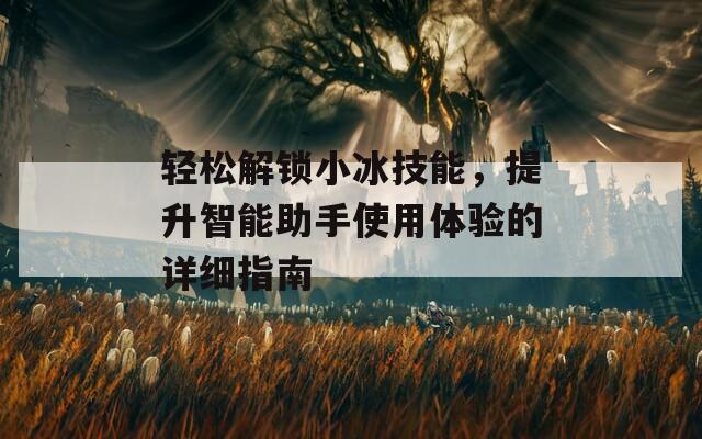 轻松解锁小冰技能，提升智能助手使用体验的详细指南