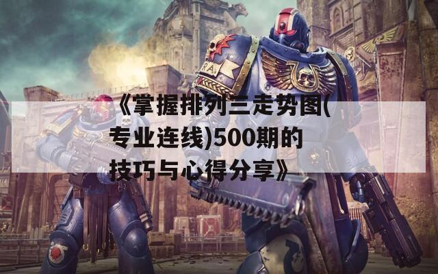 《掌握排列三走势图(专业连线)500期的技巧与心得分享》