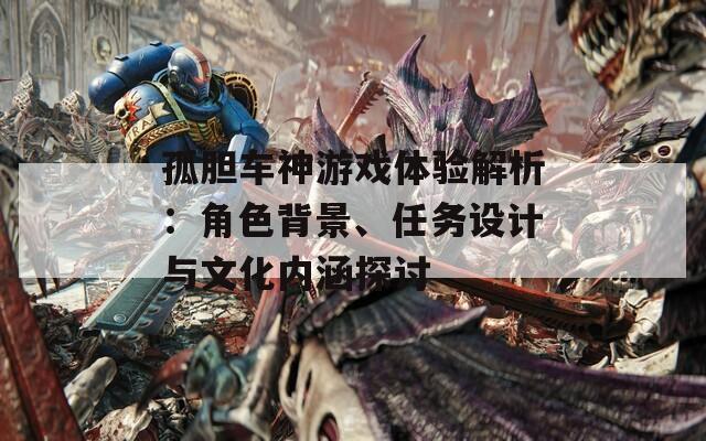孤胆车神游戏体验解析：角色背景、任务设计与文化内涵探讨
