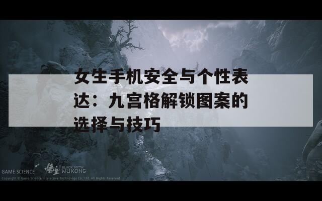 女生手机安全与个性表达：九宫格解锁图案的选择与技巧