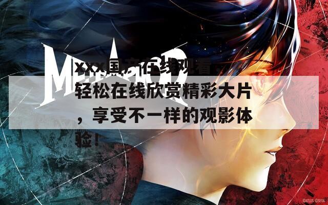 xxx国产在线观看，轻松在线欣赏精彩大片，享受不一样的观影体验！