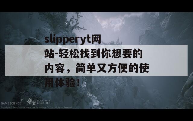 slipperyt网站-轻松找到你想要的内容，简单又方便的使用体验！