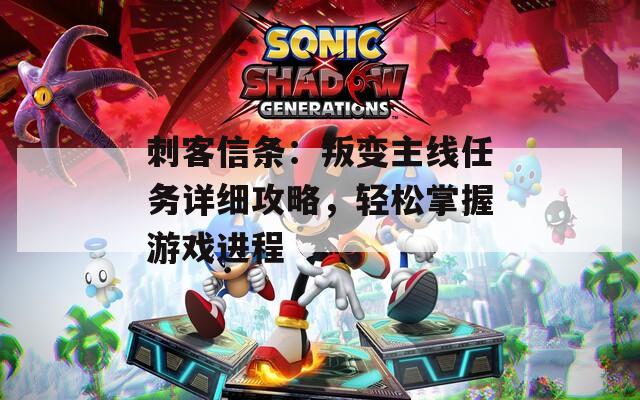 刺客信条：叛变主线任务详细攻略，轻松掌握游戏进程