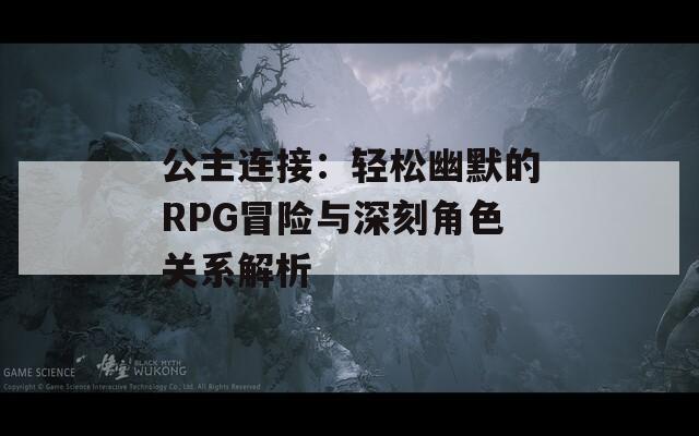 公主连接：轻松幽默的RPG冒险与深刻角色关系解析