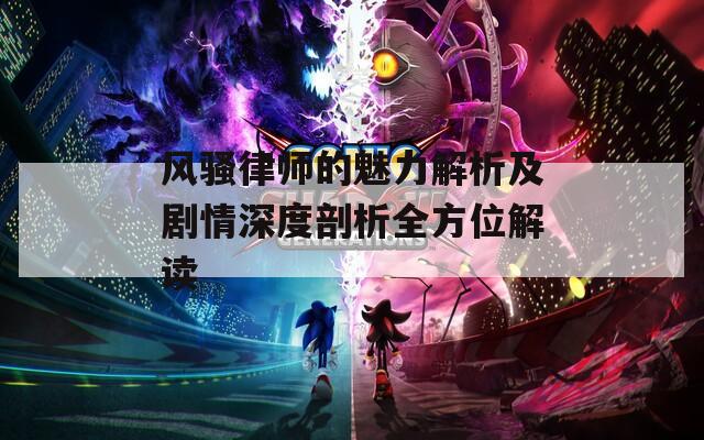 风骚律师的魅力解析及剧情深度剖析全方位解读