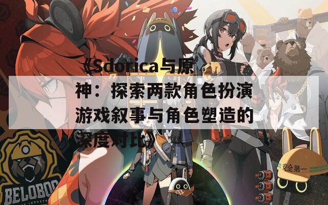 《Sdorica与原神：探索两款角色扮演游戏叙事与角色塑造的深度对比》