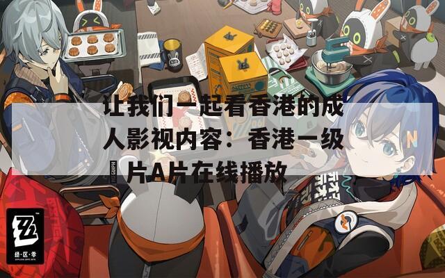 让我们一起看香港的成人影视内容：香港一级婬片A片在线播放