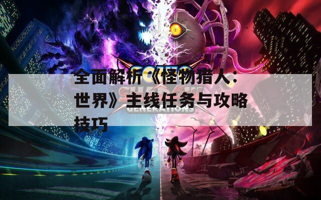 全面解析《怪物猎人：世界》主线任务与攻略技巧