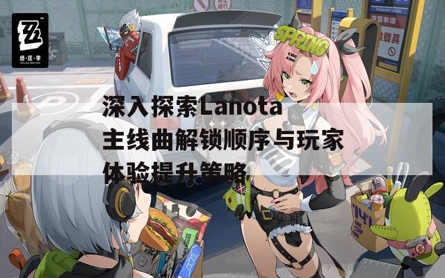 深入探索Lanota主线曲解锁顺序与玩家体验提升策略