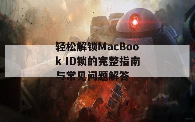轻松解锁MacBook ID锁的完整指南与常见问题解答