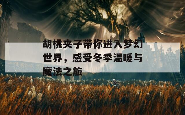 胡桃夹子带你进入梦幻世界，感受冬季温暖与魔法之旅