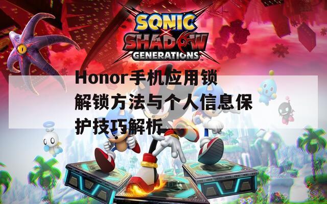 Honor手机应用锁解锁方法与个人信息保护技巧解析