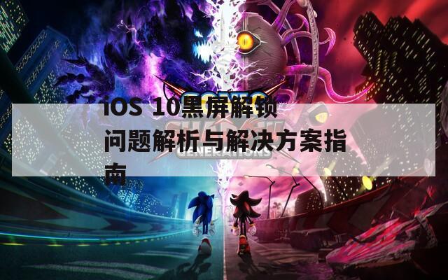 iOS 10黑屏解锁问题解析与解决方案指南