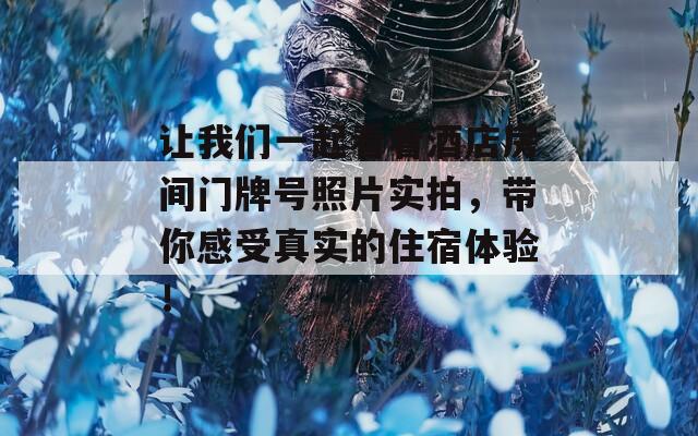 让我们一起看看酒店房间门牌号照片实拍，带你感受真实的住宿体验！
