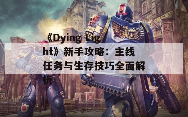 《Dying Light》新手攻略：主线任务与生存技巧全面解析