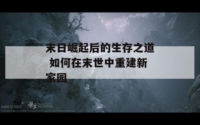 末日崛起后的生存之道 如何在末世中重建新家园