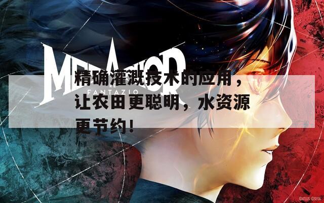 精确灌溉技术的应用，让农田更聪明，水资源更节约！