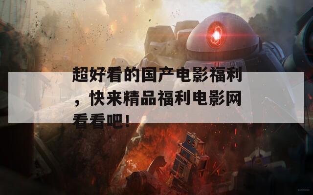 超好看的国产电影福利，快来精品福利电影网看看吧！