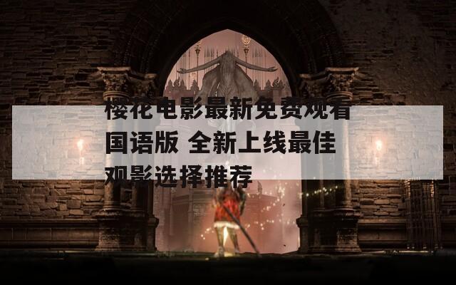 樱花电影最新免费观看国语版 全新上线最佳观影选择推荐