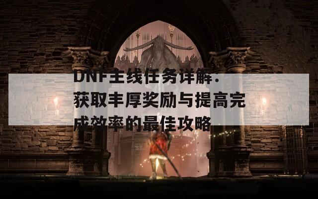 DNF主线任务详解：获取丰厚奖励与提高完成效率的最佳攻略