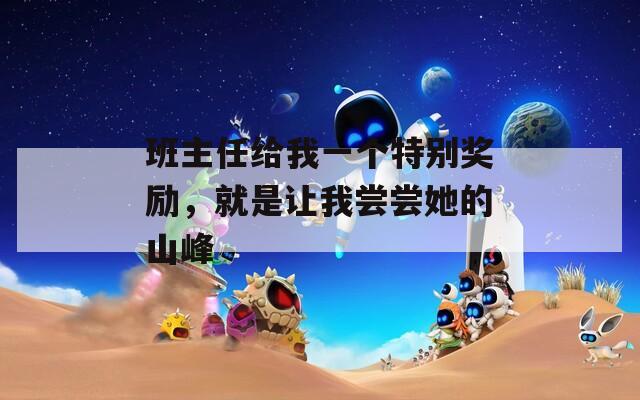 班主任给我一个特别奖励，就是让我尝尝她的山峰